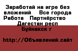 Заработай на игре без вложений! - Все города Работа » Партнёрство   . Дагестан респ.,Буйнакск г.